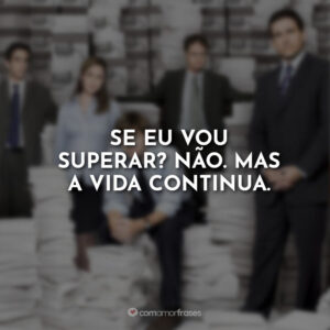 Se eu vou superar? Não. Mas a vida continua.