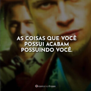 As coisas que você possui acabam possuindo você.