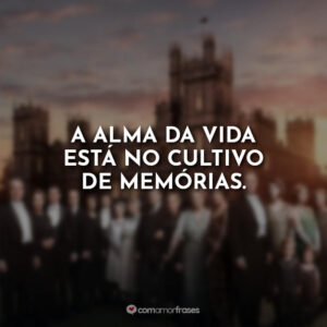 A alma da vida está no cultivo de memórias.