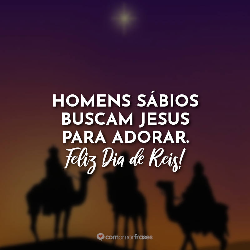 Frases Dia de Reis: Homens sábios buscam Jesus para adorar. Feliz Dia de Reis!