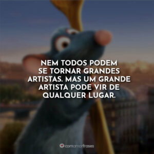 Nem todos podem se tornar grandes artistas. Mas um grande artista pode vir de qualquer lugar.