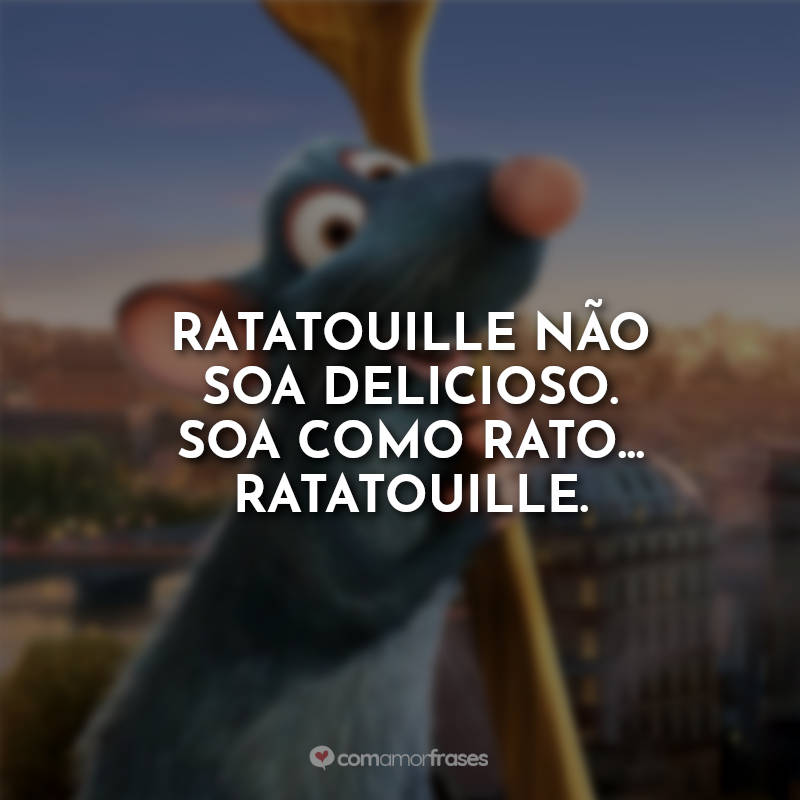 Frases Ratatouille Ramy: Ratatouille não soa delicioso. Soa como rato... Ratatouille.