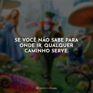 Se você não sabe para onde ir, qualquer caminho serve.