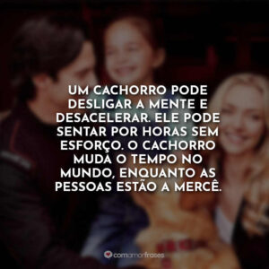 Um cachorro pode desligar a mente e desacelerar. Ele pode sentar por horas sem esforço. O cachorro muda o tempo no mundo, enquanto as pessoas estão a mercê.