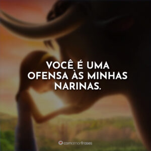 Você é uma ofensa às minhas narinas.