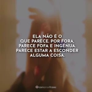 Ela não é o que parece. Por fora, parece fofa e ingênua. Parece estar a esconder alguma coisa.