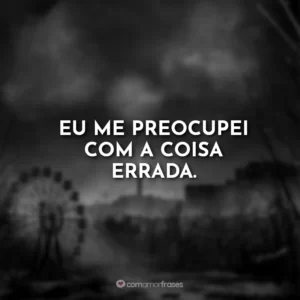 Eu me preocupei com a coisa errada.