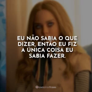 Eu não sabia o que dizer, então eu fiz a única coisa eu sabia fazer.