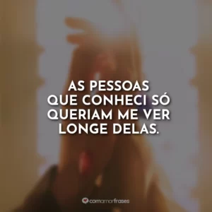 As pessoas que conheci só queriam me ver longe delas.