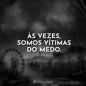 Às vezes, somos vítimas do medo.