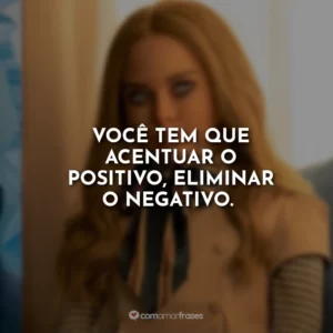 Você tem que acentuar o positivo, eliminar o negativo.