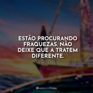 Estão procurando fraquezas. Não deixe que a tratem diferente.
