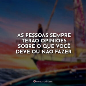 As pessoas sempre terão opiniões sobre o que você deve ou não fazer.