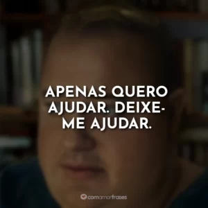 Apenas quero ajudar. Deixe-me ajudar.