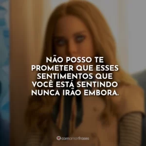 Não posso te prometer que esses sentimentos que você está sentindo nunca irão embora.