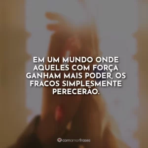 Em um mundo onde aqueles com força ganham mais poder, os fracos simplesmente perecerão.