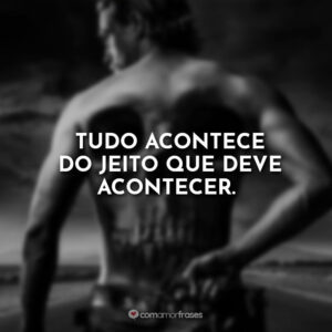 Tudo acontece do jeito que deve acontecer.