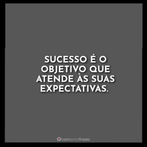 Sucesso é o objetivo que atende às suas expectativas.
