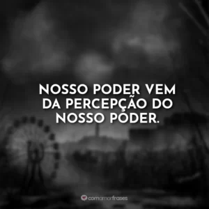 Nosso poder vem da percepção do nosso poder.