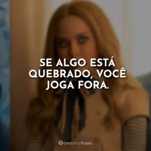 Se algo está quebrado, você joga fora.