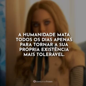 A humanidade mata todos os dias apenas para tornar a sua própria existência mais tolerável.