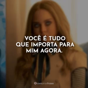 Você é tudo que importa para mim agora.