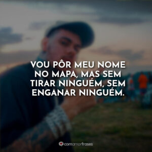 Vou pôr meu nome no mapa, mas sem tirar ninguém, sem enganar ninguém.