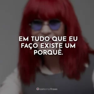 Em tudo que eu faço existe um porquê.