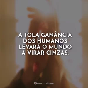 A tola ganância dos humanos levará o mundo a virar cinzas.