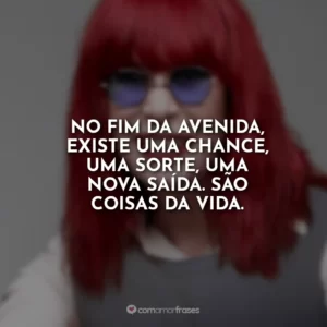 No fim da avenida, existe uma chance, uma sorte, uma nova saída. São coisas da vida.
