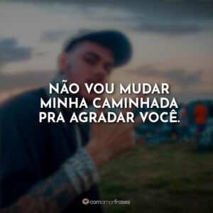 Não vou mudar minha caminhada pra agradar você.
