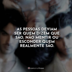 As pessoas deviam ser quem dizem que são, não mentir ou esconder quem realmente são.