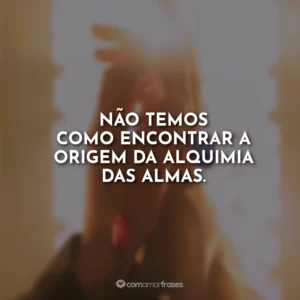 Não temos como encontrar a origem da alquimia das almas.