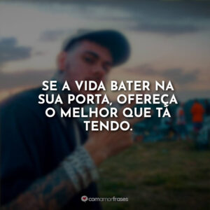 Se a vida bater na sua porta, ofereça o melhor que tá tendo.