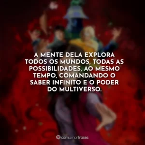 A mente dela explora todos os mundos, todas as possibilidades, ao mesmo tempo, comandando o saber infinito e o poder do multiverso.
