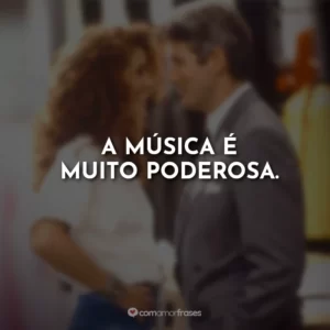 A música é muito poderosa. Uma Linda Mulher