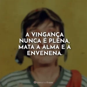 A vingança nunca é plena, mata a alma e a envenena.