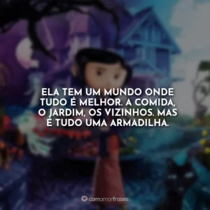 Ela tem um mundo onde tudo é melhor. A comida, o jardim, os vizinhos. Mas é tudo uma armadilha.