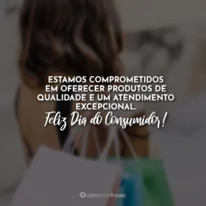 Estamos comprometidos em oferecer produtos de qualidade e um atendimento excepcional. Feliz Dia do Consumidor!