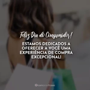 Feliz Dia do Consumidor! Estamos dedicados a oferecer a você uma experiência de compra excepcional!