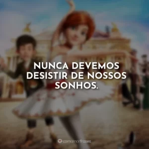 Nunca devemos desistir de nossos sonhos.