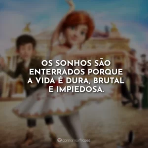 Os sonhos são enterrados porque a vida é dura, brutal e impiedosa.