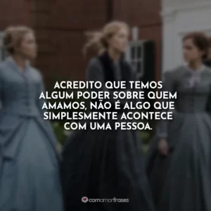 Acredito que temos algum poder sobre quem amamos, não é algo que simplesmente acontece com uma pessoa.