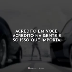 Acredito em você, acredito na gente e só isso que importa.