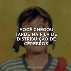 Você chegou tarde na fila de distribuição de cérebros.