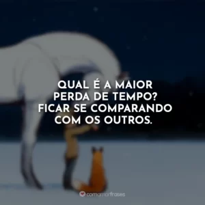 Qual é a maior perda de tempo? Ficar se comparando com os outros.