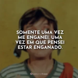Somente uma vez me enganei, uma vez em que pensei estar enganado.