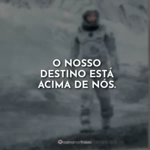 O nosso destino está acima de nós.