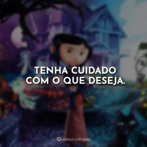 Tenha cuidado com o que deseja.