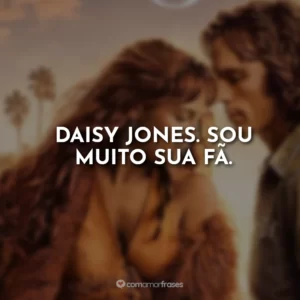 Daisy Jones. Sou muito sua fã.
